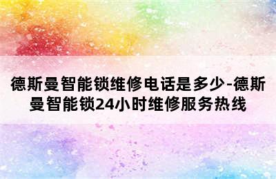 德斯曼智能锁维修电话是多少-德斯曼智能锁24小时维修服务热线