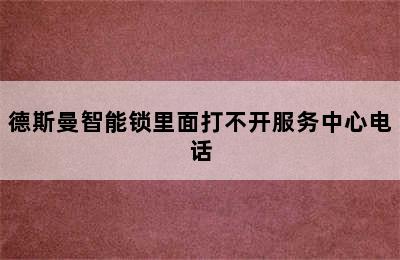 德斯曼智能锁里面打不开服务中心电话