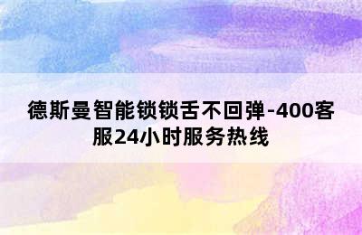 德斯曼智能锁锁舌不回弹-400客服24小时服务热线