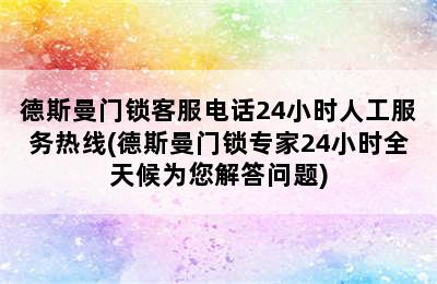 德斯曼门锁客服电话24小时人工服务热线(德斯曼门锁专家24小时全天候为您解答问题)