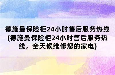 德施曼保险柜24小时售后服务热线(德施曼保险柜24小时售后服务热线，全天候维修您的家电)