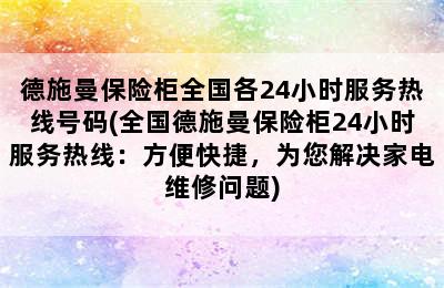 德施曼保险柜全国各24小时服务热线号码(全国德施曼保险柜24小时服务热线：方便快捷，为您解决家电维修问题)