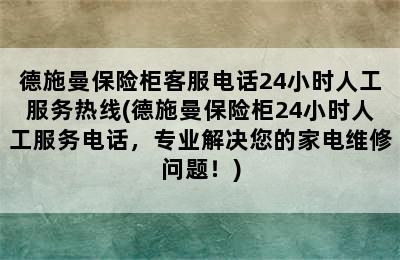 德施曼保险柜客服电话24小时人工服务热线(德施曼保险柜24小时人工服务电话，专业解决您的家电维修问题！)