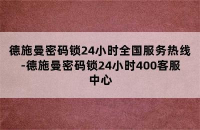 德施曼密码锁24小时全国服务热线-德施曼密码锁24小时400客服中心