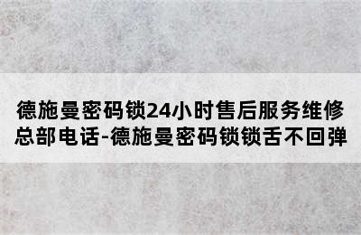 德施曼密码锁24小时售后服务维修总部电话-德施曼密码锁锁舌不回弹