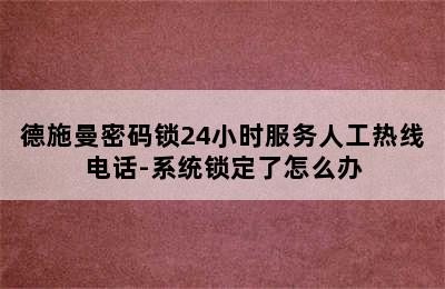 德施曼密码锁24小时服务人工热线电话-系统锁定了怎么办