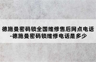 德施曼密码锁全国维修售后网点电话-德施曼密码锁维修电话是多少