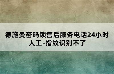 德施曼密码锁售后服务电话24小时人工-指纹识别不了