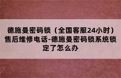 德施曼密码锁（全国客服24小时）售后维修电话-德施曼密码锁系统锁定了怎么办