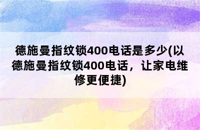 德施曼指纹锁400电话是多少(以德施曼指纹锁400电话，让家电维修更便捷)