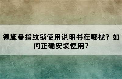 德施曼指纹锁使用说明书在哪找？如何正确安装使用？