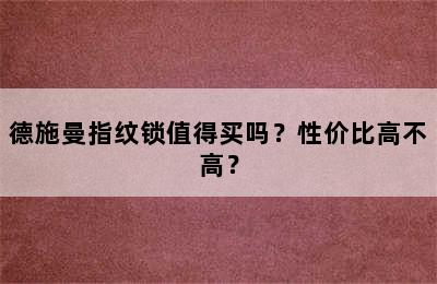 德施曼指纹锁值得买吗？性价比高不高？