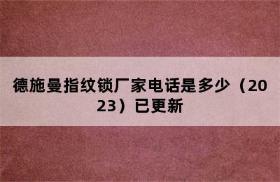 德施曼指纹锁厂家电话是多少（2023）已更新