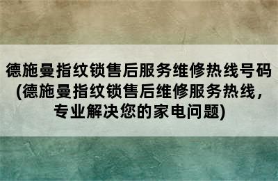 德施曼指纹锁售后服务维修热线号码(德施曼指纹锁售后维修服务热线，专业解决您的家电问题)