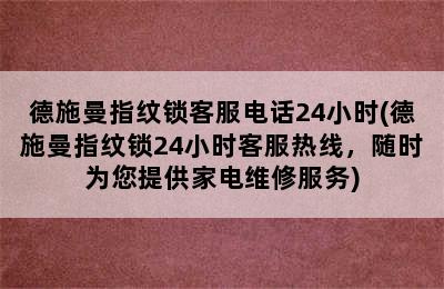 德施曼指纹锁客服电话24小时(德施曼指纹锁24小时客服热线，随时为您提供家电维修服务)