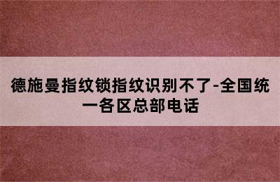 德施曼指纹锁指纹识别不了-全国统一各区总部电话