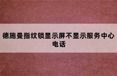 德施曼指纹锁显示屏不显示服务中心电话