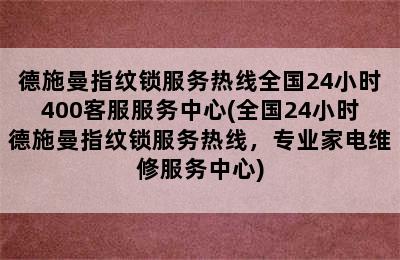 德施曼指纹锁服务热线全国24小时400客服服务中心(全国24小时德施曼指纹锁服务热线，专业家电维修服务中心)