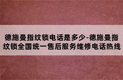 德施曼指纹锁电话是多少-德施曼指纹锁全国统一售后服务维修电话热线