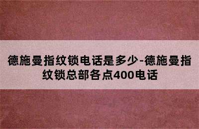 德施曼指纹锁电话是多少-德施曼指纹锁总部各点400电话