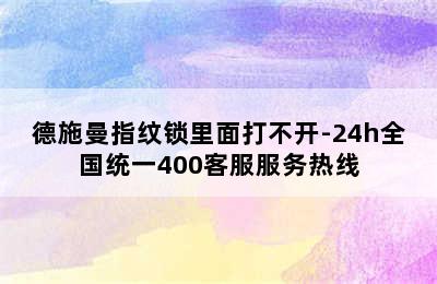 德施曼指纹锁里面打不开-24h全国统一400客服服务热线