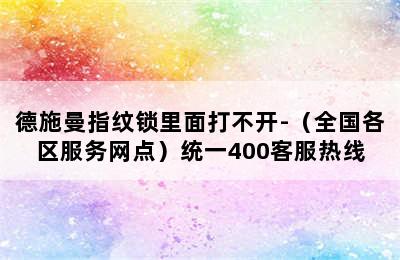 德施曼指纹锁里面打不开-（全国各区服务网点）统一400客服热线