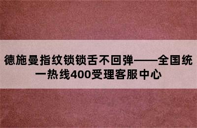 德施曼指纹锁锁舌不回弹——全国统一热线400受理客服中心