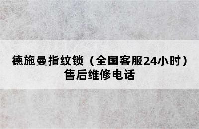 德施曼指纹锁（全国客服24小时）售后维修电话