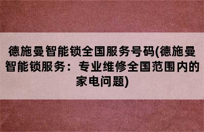 德施曼智能锁全国服务号码(德施曼智能锁服务：专业维修全国范围内的家电问题)