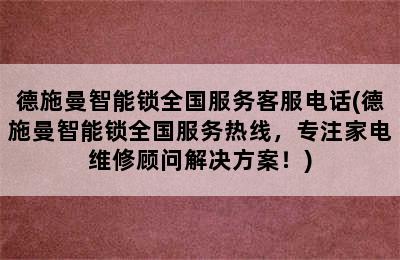 德施曼智能锁全国服务客服电话(德施曼智能锁全国服务热线，专注家电维修顾问解决方案！)