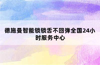 德施曼智能锁锁舌不回弹全国24小时服务中心