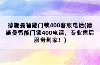 德施曼智能门锁400客服电话(德施曼智能门锁400电话，专业售后服务到家！)