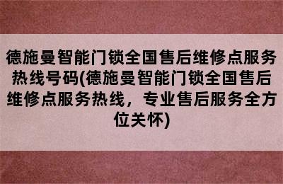 德施曼智能门锁全国售后维修点服务热线号码(德施曼智能门锁全国售后维修点服务热线，专业售后服务全方位关怀)