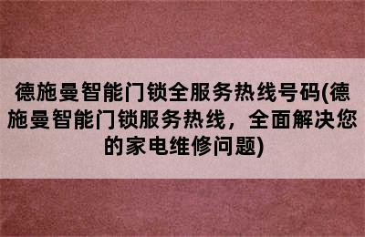 德施曼智能门锁全服务热线号码(德施曼智能门锁服务热线，全面解决您的家电维修问题)