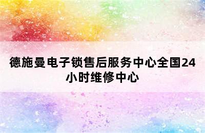 德施曼电子锁售后服务中心全国24小时维修中心