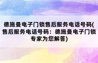 德施曼电子门锁售后服务电话号码(售后服务电话号码：德施曼电子门锁专家为您解答)