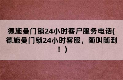 德施曼门锁24小时客户服务电话(德施曼门锁24小时客服，随叫随到！)