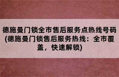 德施曼门锁全市售后服务点热线号码(德施曼门锁售后服务热线：全市覆盖，快速解锁)