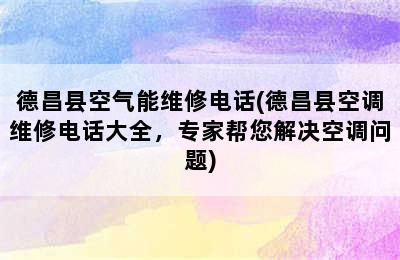 德昌县空气能维修电话(德昌县空调维修电话大全，专家帮您解决空调问题)