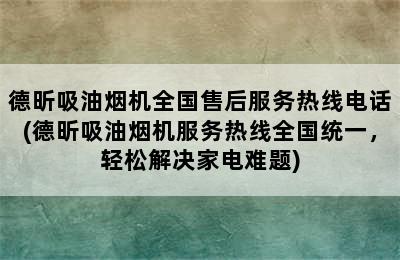 德昕吸油烟机全国售后服务热线电话(德昕吸油烟机服务热线全国统一，轻松解决家电难题)