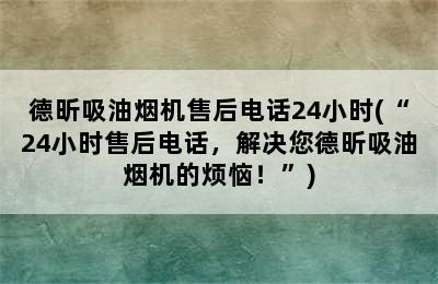 德昕吸油烟机售后电话24小时(“24小时售后电话，解决您德昕吸油烟机的烦恼！”)