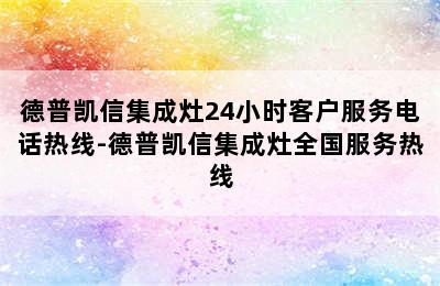 德普凯信集成灶24小时客户服务电话热线-德普凯信集成灶全国服务热线