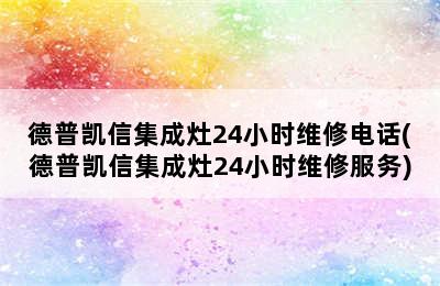 德普凯信集成灶24小时维修电话(德普凯信集成灶24小时维修服务)