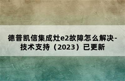 德普凯信集成灶e2故障怎么解决-技术支持（2023）已更新