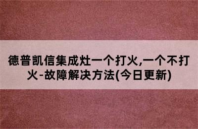 德普凯信集成灶一个打火,一个不打火-故障解决方法(今日更新)