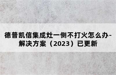 德普凯信集成灶一侧不打火怎么办-解决方案（2023）已更新