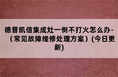 德普凯信集成灶一侧不打火怎么办-（常见故障维修处理方案）(今日更新)