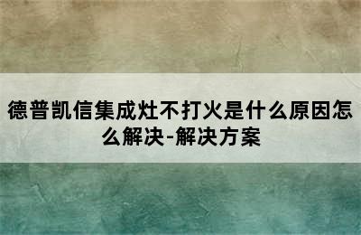 德普凯信集成灶不打火是什么原因怎么解决-解决方案