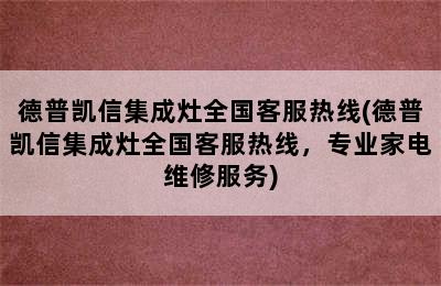 德普凯信集成灶全国客服热线(德普凯信集成灶全国客服热线，专业家电维修服务)