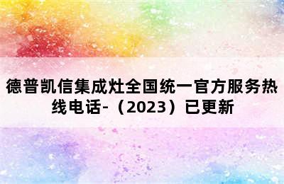 德普凯信集成灶全国统一官方服务热线电话-（2023）已更新